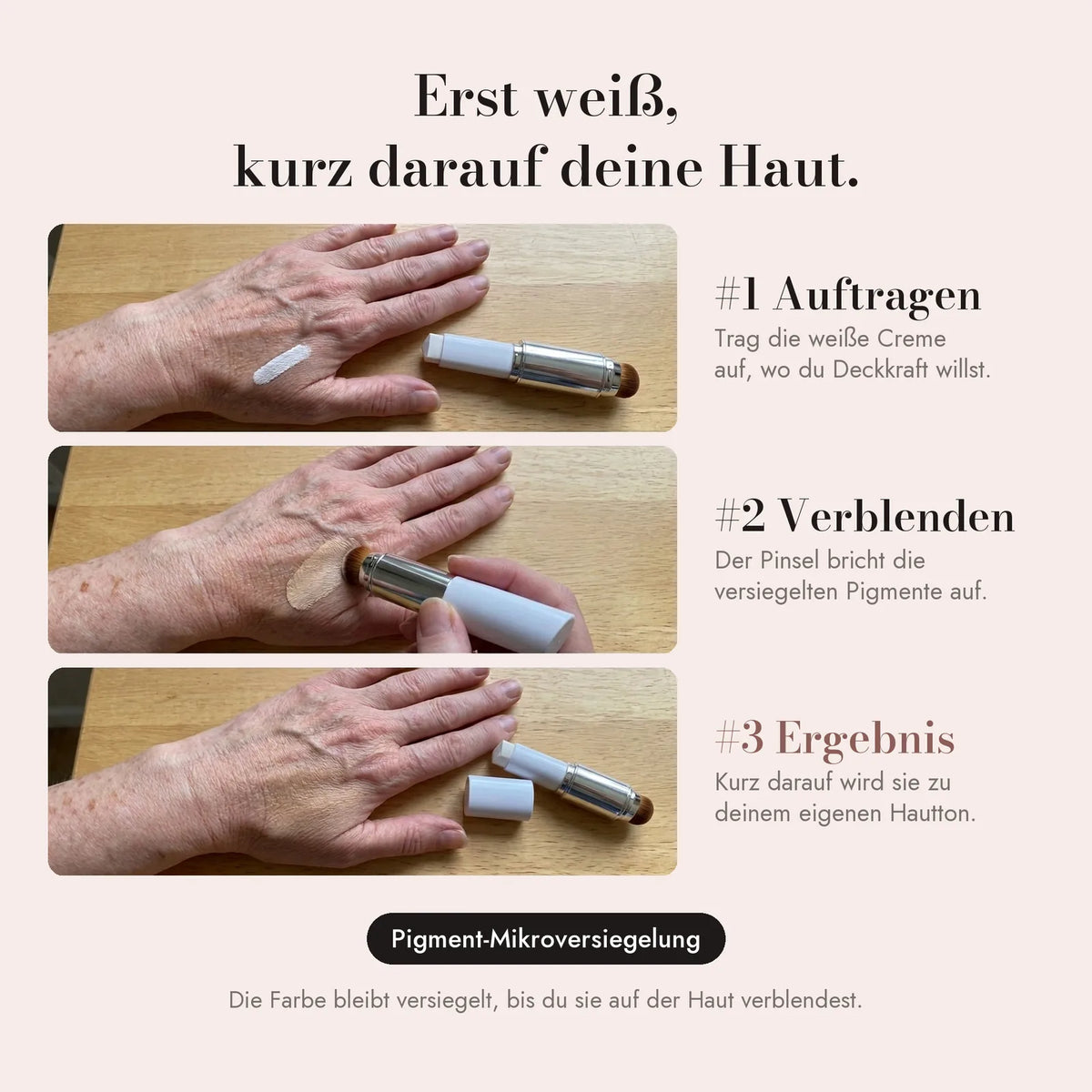 Weiß auftragen, mit dem eingebauten Pinsel verblenden, und er wird zu deinem Hautton